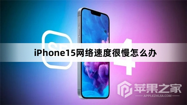 iPhone15网络速度很慢怎么办_iPhone15网络速度很慢解决方法