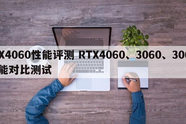 RTX4060性能评测 RTX4060、3060、3060ti性能对比测试  第1张