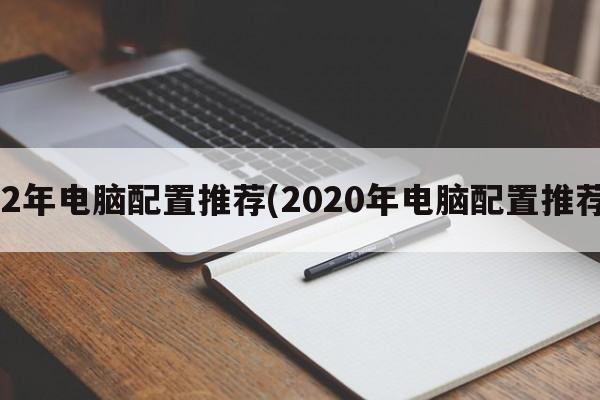 22年电脑配置推荐(2020年电脑配置推荐)  第1张