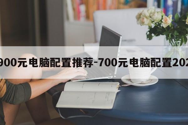 7900元电脑配置推荐-700元电脑配置2020  第1张