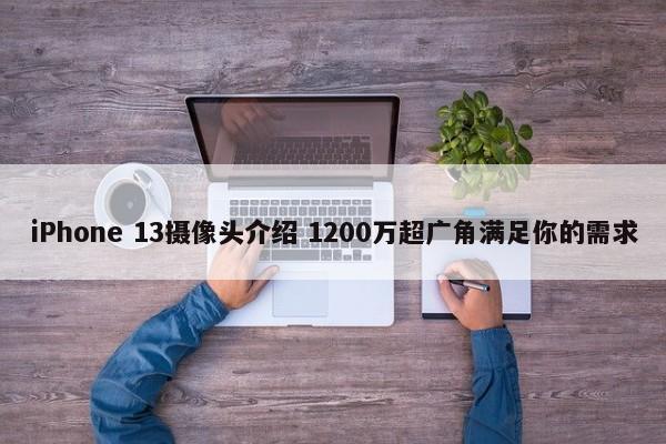 iPhone 13摄像头介绍 1200万超广角满足你的需求  第1张