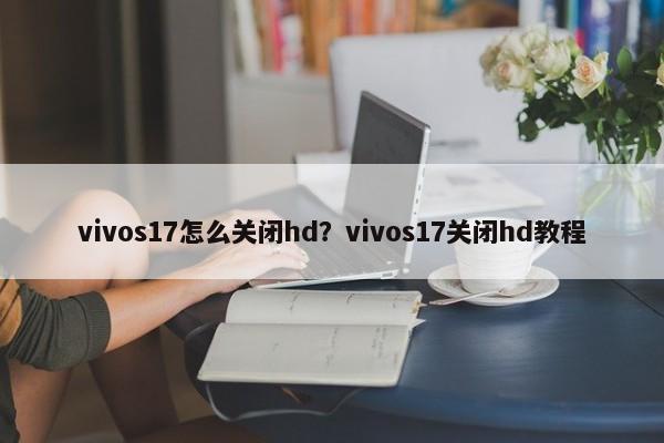 vivos17怎么关闭hd？vivos17关闭hd教程  第1张