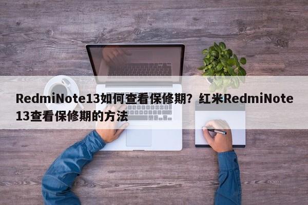 RedmiNote13如何查看保修期？红米RedmiNote13查看保修期的方法  第1张