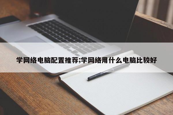 学网络电脑配置推荐;学网络用什么电脑比较好  第1张