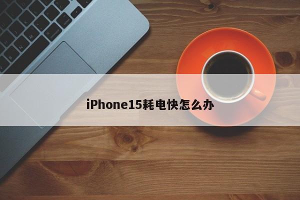 iPhone15耗电快怎么办  第1张