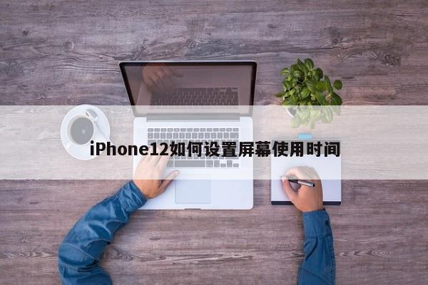 iPhone12如何设置屏幕使用时间