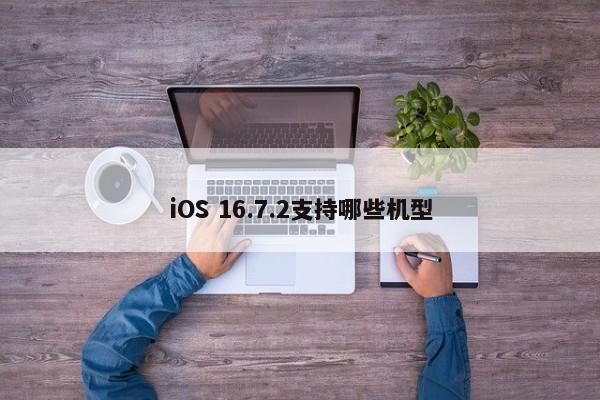 iOS 16.7.2支持哪些机型  第1张