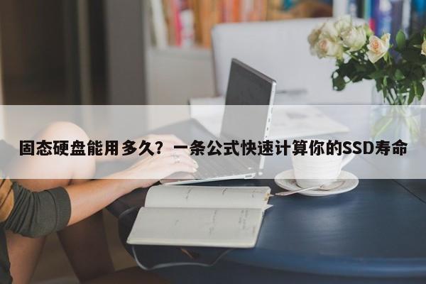 固态硬盘能用多久？一条公式快速计算你的SSD寿命  第1张