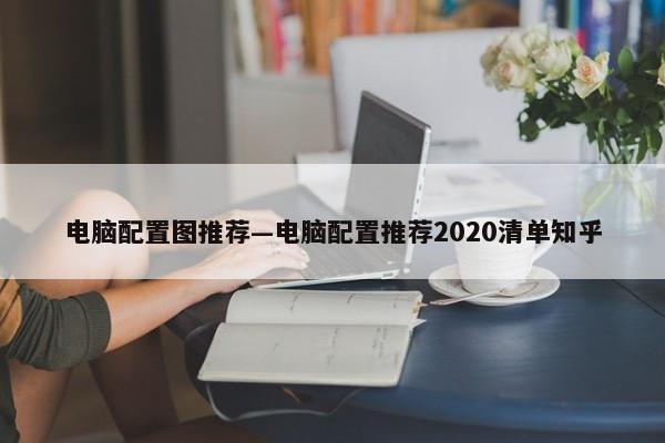 电脑配置图推荐—电脑配置推荐2020清单知乎  第1张