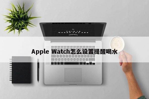 Apple Watch怎么设置提醒喝水  第1张