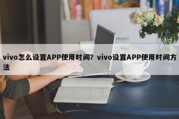 vivo怎么设置APP使用时间？vivo设置APP使用时间方法  第1张