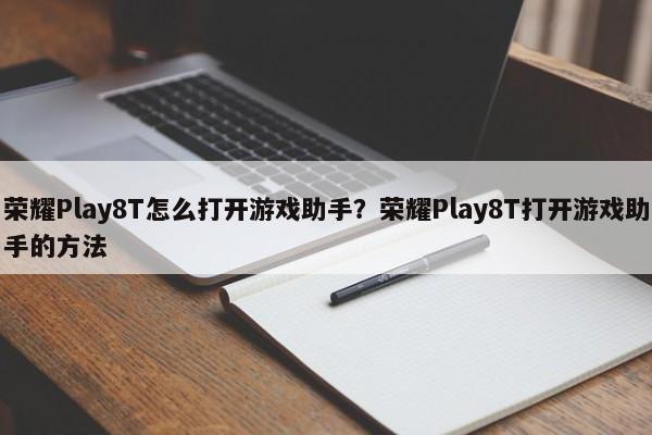 荣耀Play8T怎么打开游戏助手？荣耀Play8T打开游戏助手的方法  第1张