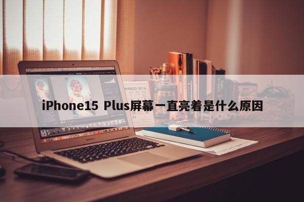 iPhone15 Plus屏幕一直亮着是什么原因